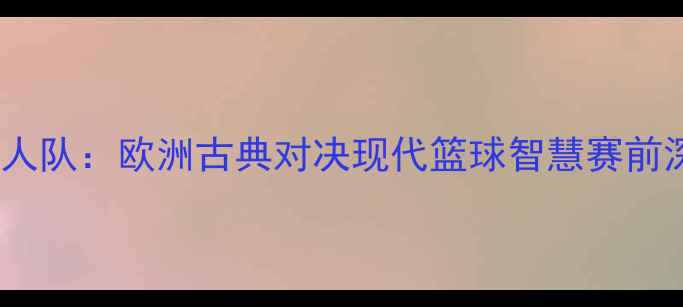 图片 凯尔特人vs雅典人队：欧洲古典对决现代篮球智慧赛前深度与胜负预测1