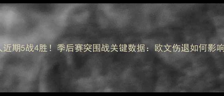 图片 凯尔特人近期5战4胜！季后赛突围战关键数据：欧文伤退如何影响球队？2
