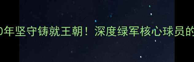 图片 凯尔特人队史传奇：10年坚守铸就王朝！深度绿军核心球员的职业生涯与球队发展1