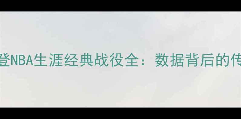 图片 凯文·奥登NBA生涯经典战役全：数据背后的传奇与遗憾