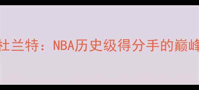 图片 凯文·杜兰特：NBA历史级得分手的巅峰与争议