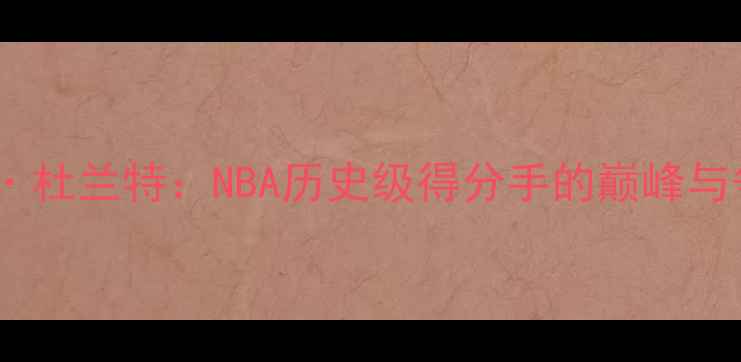 图片 凯文·杜兰特：NBA历史级得分手的巅峰与争议1