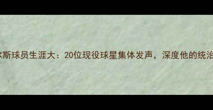图片 凯文·皮尔斯球员生涯大：20位现役球星集体发声，深度他的统治力与人格2