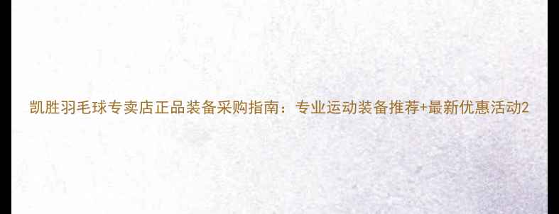 图片 凯胜羽毛球专卖店正品装备采购指南：专业运动装备推荐+最新优惠活动2