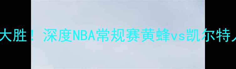 图片 凯里·欧文夏洛特首秀44分大胜！深度NBA常规赛黄蜂vs凯尔特人战术博弈（附比赛集锦）1