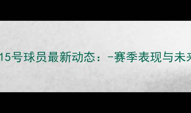 图片 切尔西15号球员最新动态：-赛季表现与未来展望1