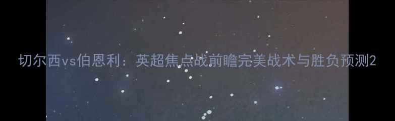 图片 切尔西vs伯恩利：英超焦点战前瞻完美战术与胜负预测2