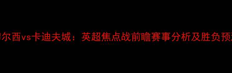 图片 切尔西vs卡迪夫城：英超焦点战前瞻赛事分析及胜负预测