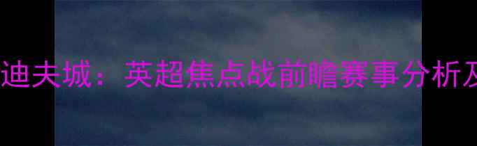 图片 切尔西vs卡迪夫城：英超焦点战前瞻赛事分析及胜负预测1