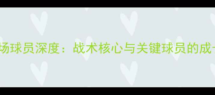 图片 切尔西中场球员深度：战术核心与关键球员的成长与挑战2