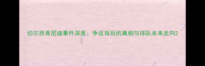 图片 切尔西肯尼迪事件深度：争议背后的真相与球队未来走向2