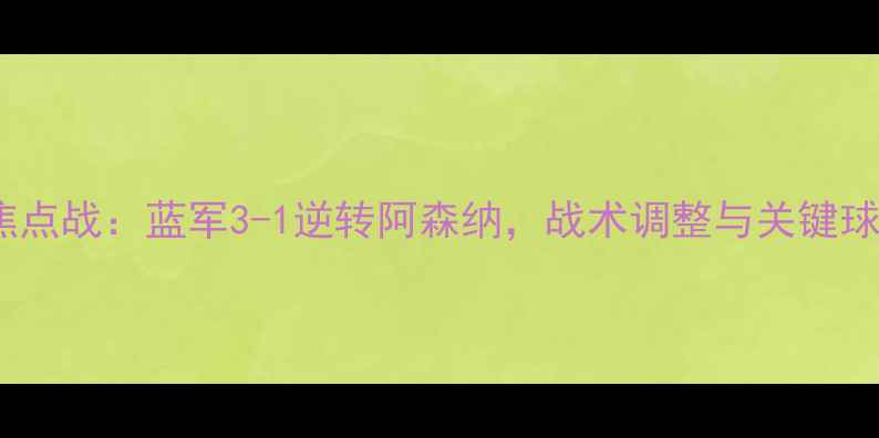 图片 切尔西英超焦点战：蓝军3-1逆转阿森纳，战术调整与关键球员表现深度1