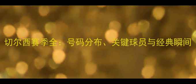 图片 切尔西赛季全：号码分布、关键球员与经典瞬间