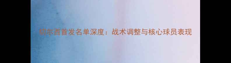 图片 切尔西首发名单深度：战术调整与核心球员表现