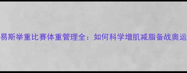 图片 刘易斯举重比赛体重管理全：如何科学增肌减脂备战奥运？