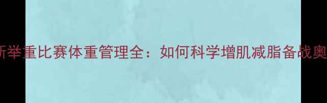 图片 刘易斯举重比赛体重管理全：如何科学增肌减脂备战奥运？1