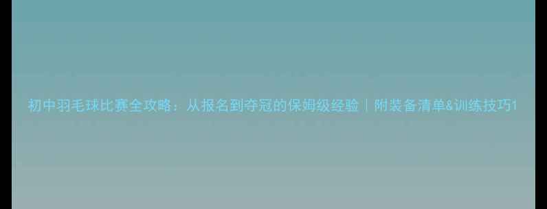 图片 初中羽毛球比赛全攻略：从报名到夺冠的保姆级经验｜附装备清单&训练技巧1