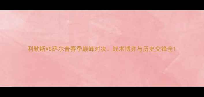 图片 利勒斯VS萨尔普赛季巅峰对决：战术博弈与历史交锋全1