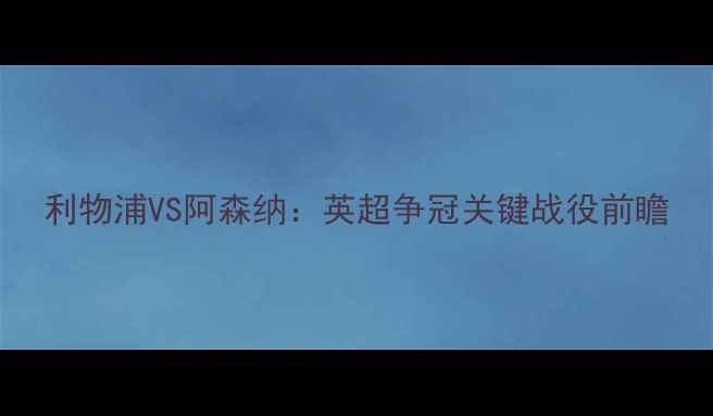 图片 利物浦VS阿森纳：英超争冠关键战役前瞻