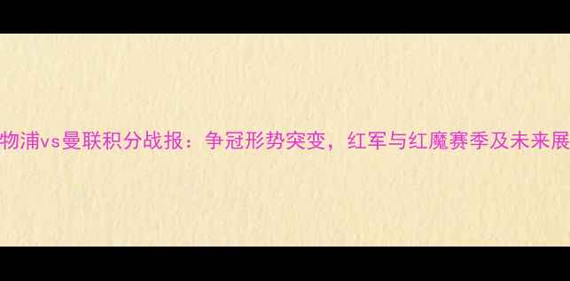 图片 利物浦vs曼联积分战报：争冠形势突变，红军与红魔赛季及未来展望