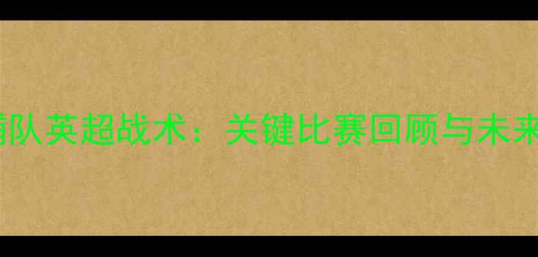 图片 利物浦队英超战术：关键比赛回顾与未来展望1