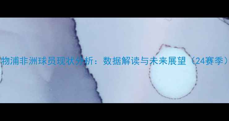 图片 利物浦非洲球员现状分析：数据解读与未来展望（24赛季）2