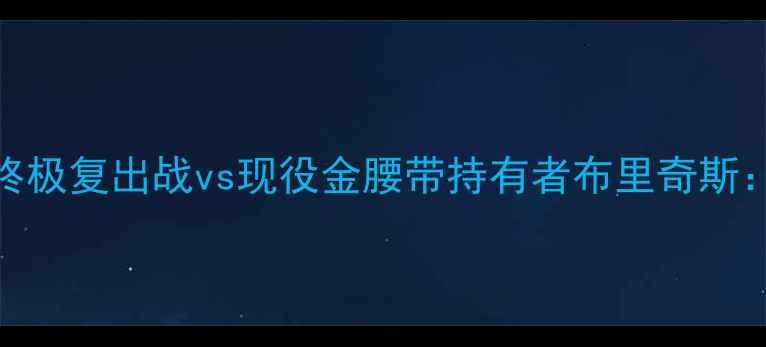 图片 前世界拳王克里琴科终极复出战vs现役金腰带持有者布里奇斯：重量级历史性碰撞全