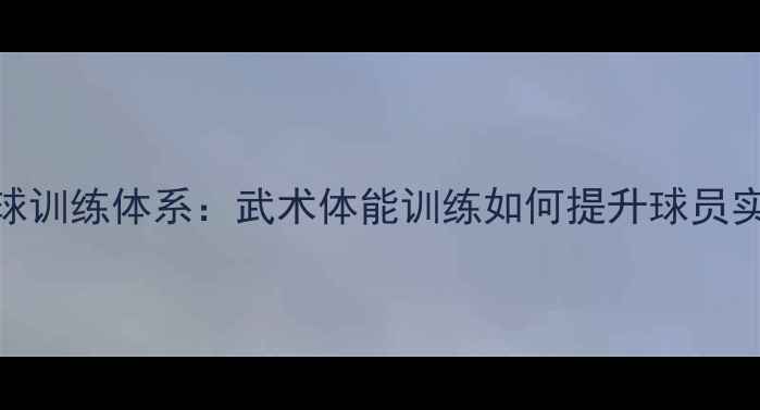 图片 功夫足球训练体系：武术体能训练如何提升球员实战能力