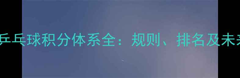 图片 加拿大乒乓球积分体系全：规则、排名及未来展望2