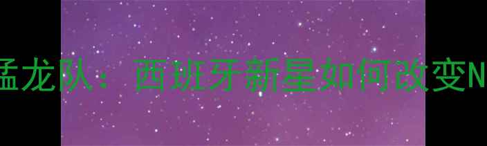 图片 加维·埃尔南德斯加盟猛龙队：西班牙新星如何改变NBA战术体系？赛季深度1