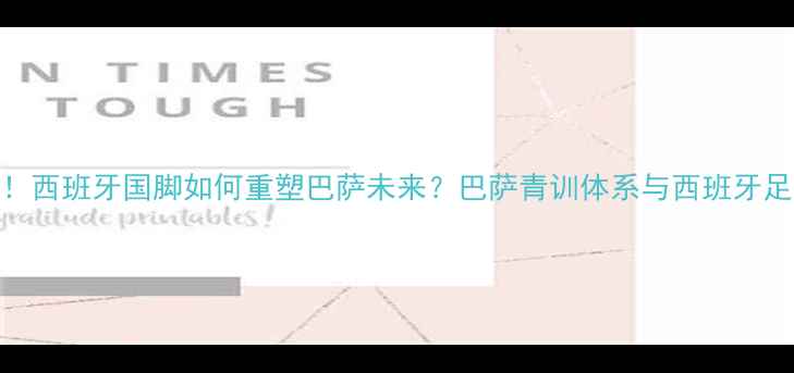 图片 加维、佩德里领衔！西班牙国脚如何重塑巴萨未来？巴萨青训体系与西班牙足球基因的完美融合