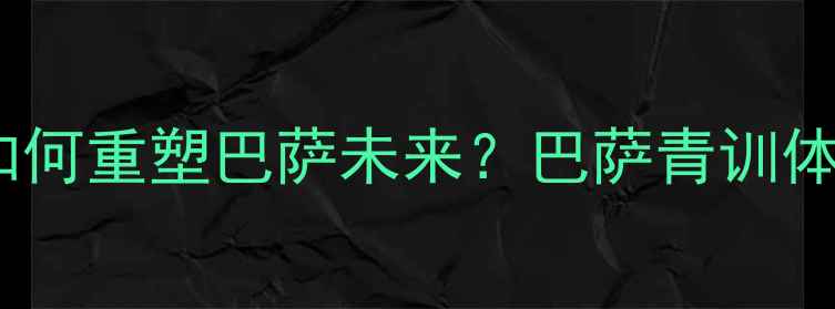 图片 加维、佩德里领衔！西班牙国脚如何重塑巴萨未来？巴萨青训体系与西班牙足球基因的完美融合2