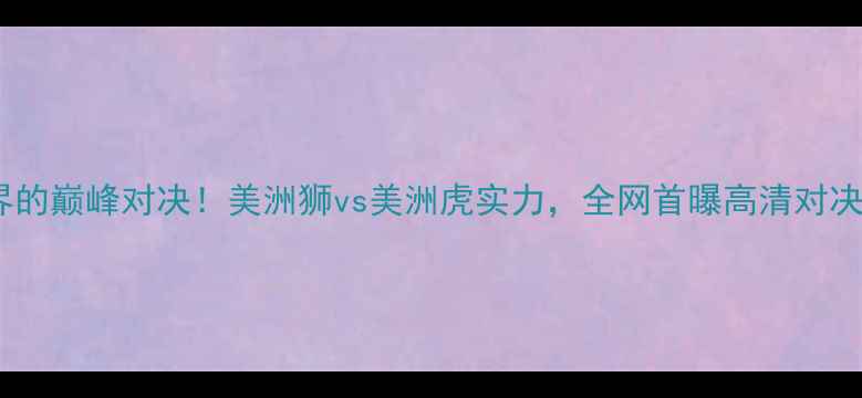 图片 动物界的巅峰对决！美洲狮vs美洲虎实力，全网首曝高清对决视频2