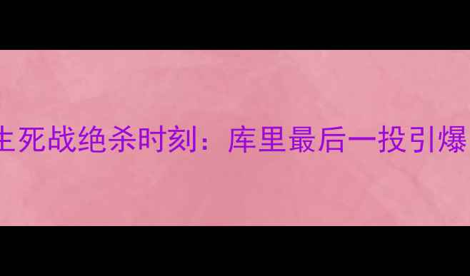 图片 勇士VS篮网生死战绝杀时刻：库里最后一投引爆甲骨文球馆2