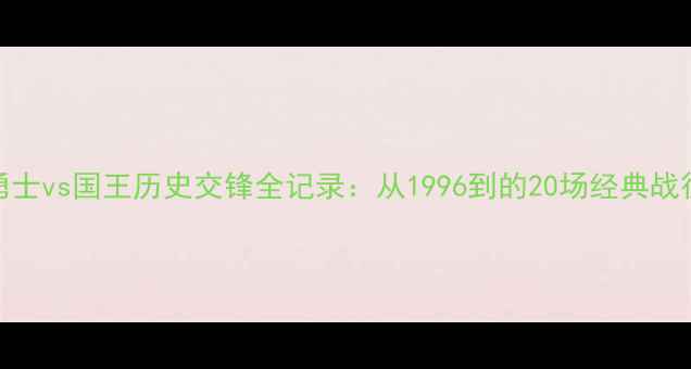 图片 勇士vs国王历史交锋全记录：从1996到的20场经典战役