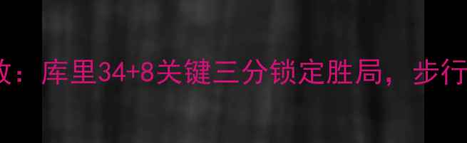图片 勇士vs步行者高清录像回放：库里34+8关键三分锁定胜局，步行者双星27+12难阻卫冕冠军