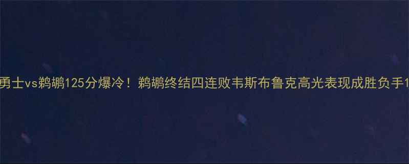 图片 勇士vs鹈鹕125分爆冷！鹈鹕终结四连败韦斯布鲁克高光表现成胜负手1