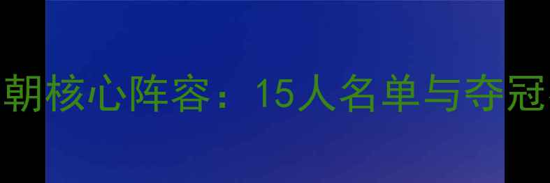 图片 勇士王朝核心阵容：15人名单与夺冠密码全