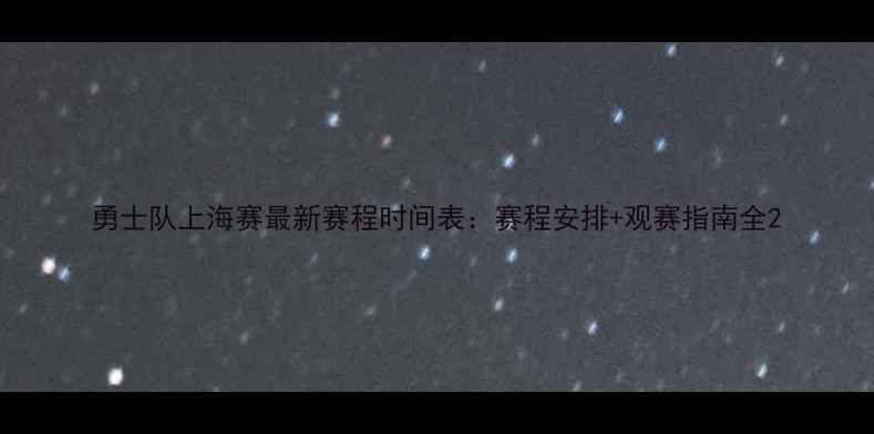 图片 勇士队上海赛最新赛程时间表：赛程安排+观赛指南全2