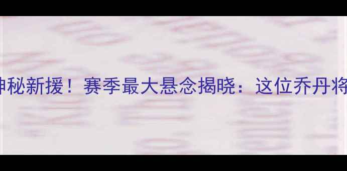 图片 勇士队官宣签约神秘新援！赛季最大悬念揭晓：这位乔丹将如何改写历史？1
