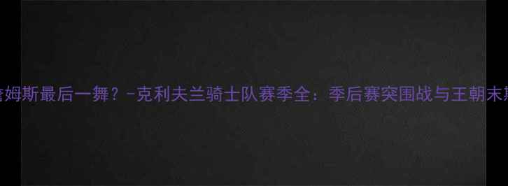 图片 勒布朗·詹姆斯最后一舞？-克利夫兰骑士队赛季全：季后赛突围战与王朝末期战术密码