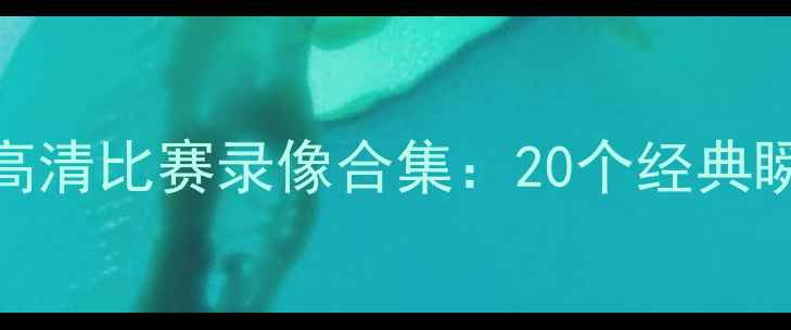 图片 勒布朗·詹姆斯高清比赛录像合集：20个经典瞬间与观看渠道全