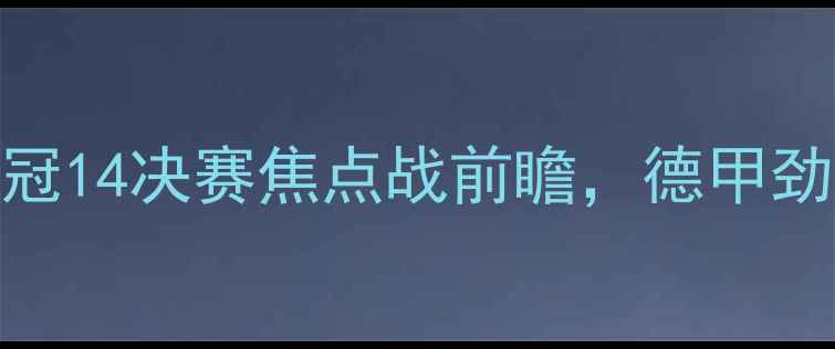 图片 勒沃库森vs本菲卡：欧冠14决赛焦点战前瞻，德甲劲旅与葡超豪强巅峰对决