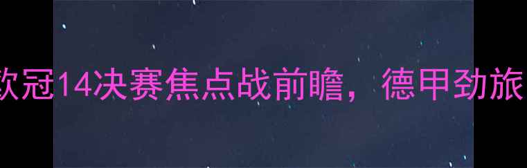 图片 勒沃库森vs本菲卡：欧冠14决赛焦点战前瞻，德甲劲旅与葡超豪强巅峰对决1