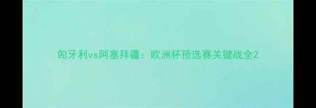 图片 匈牙利vs阿塞拜疆：欧洲杯预选赛关键战全2