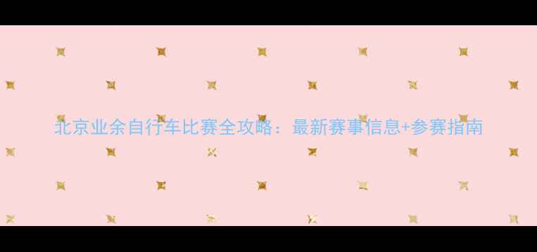 图片 北京业余自行车比赛全攻略：最新赛事信息+参赛指南