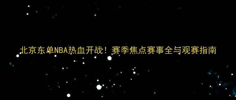 图片 北京东单NBA热血开战！赛季焦点赛事全与观赛指南