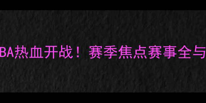图片 北京东单NBA热血开战！赛季焦点赛事全与观赛指南1