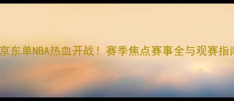 图片 北京东单NBA热血开战！赛季焦点赛事全与观赛指南2