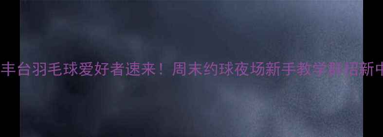 图片 北京丰台羽毛球爱好者速来！周末约球夜场新手教学群招新中🏸2